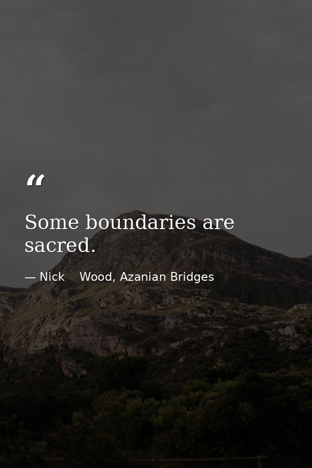 Some boundaries are sacred. — Nick    Wood, Azanian Bridges