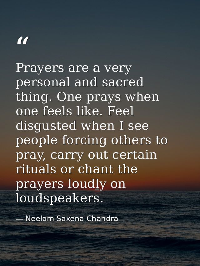 Prayers are a very personal and sacred thing. One prays when one feels like. Feel disgusted when I see people forcing ot — Neelam Saxena Chandra