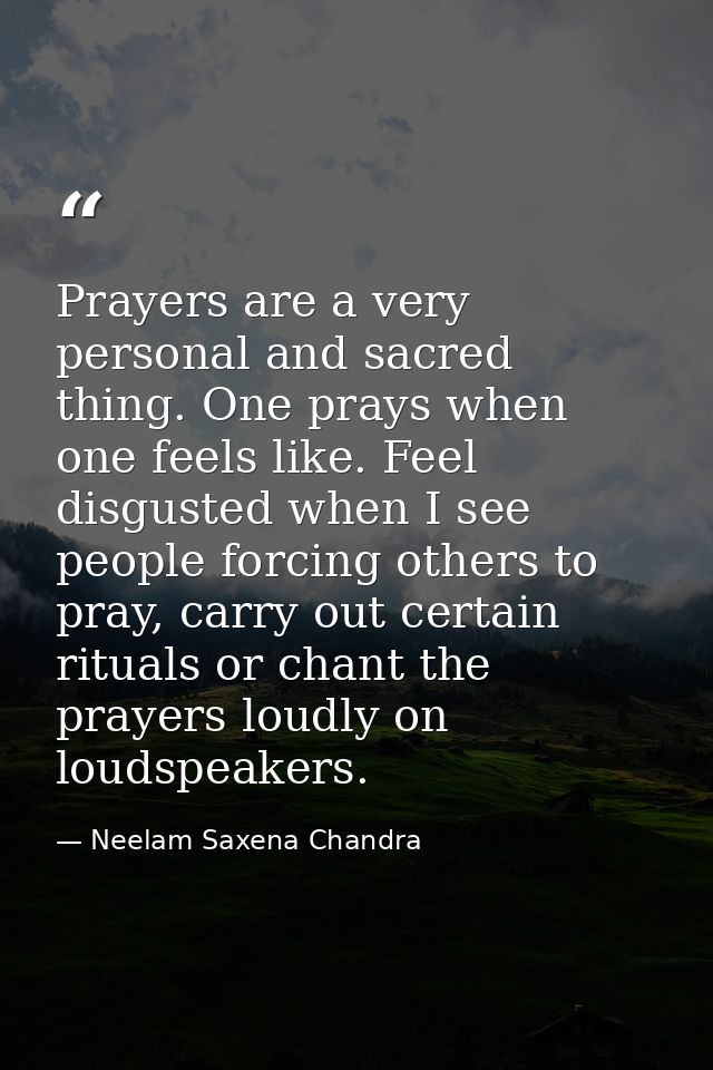 Prayers are a very personal and sacred thing. One prays when one feels like. Feel disgusted when I see people forcing ot — Neelam Saxena Chandra