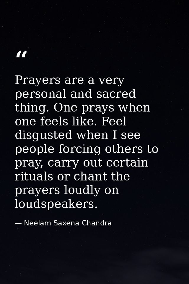 Prayers are a very personal and sacred thing. One prays when one feels like. Feel disgusted when I see people forcing ot — Neelam Saxena Chandra