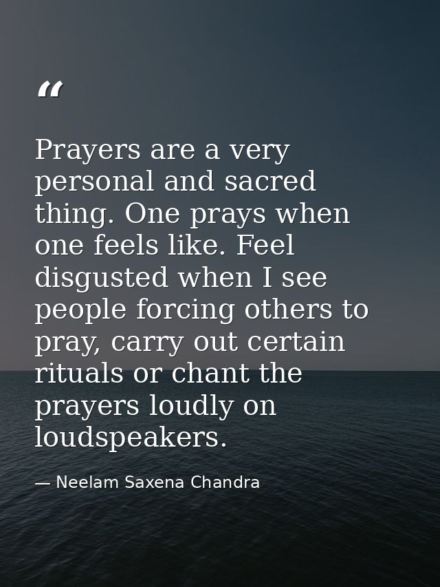Prayers are a very personal and sacred thing. One prays when one feels like. Feel disgusted when I see people forcing ot — Neelam Saxena Chandra