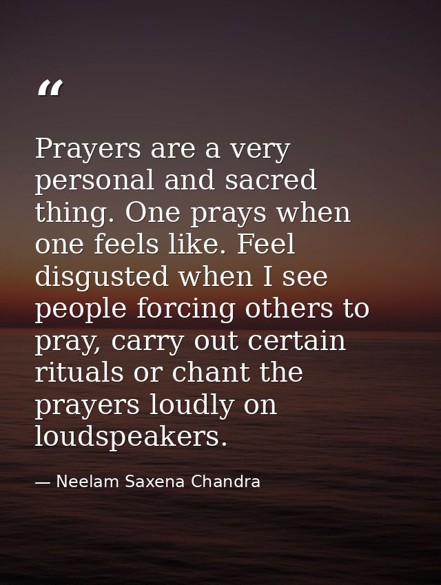 Prayers are a very personal and sacred thing. One prays when one feels like. Feel disgusted when I see people forcing ot — Neelam Saxena Chandra