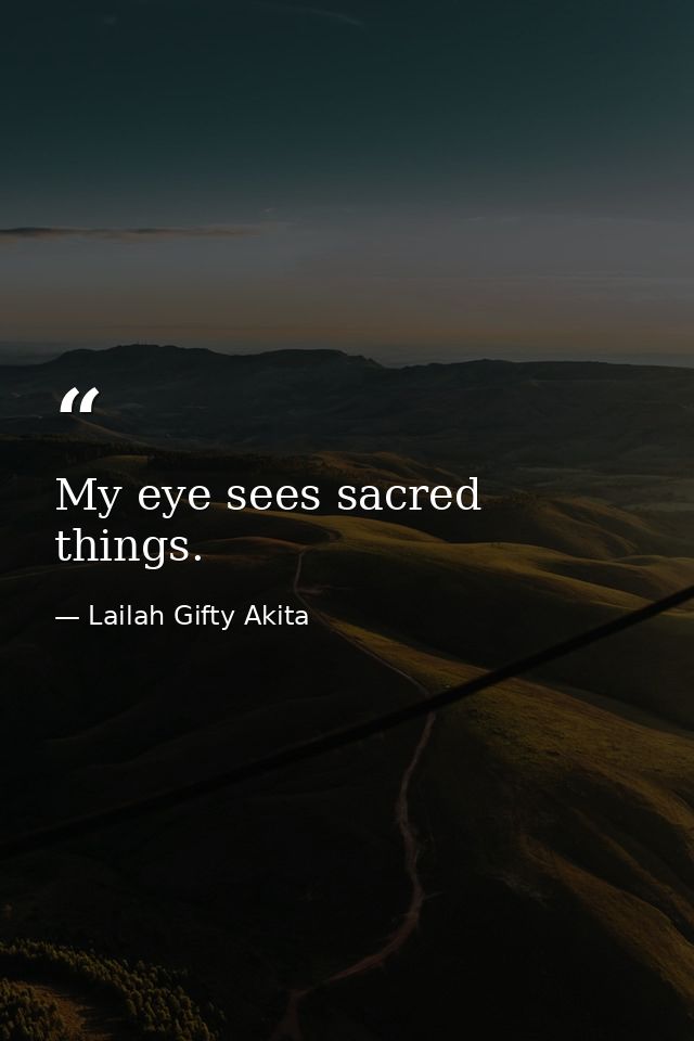 My eye sees sacred things. — Lailah Gifty Akita