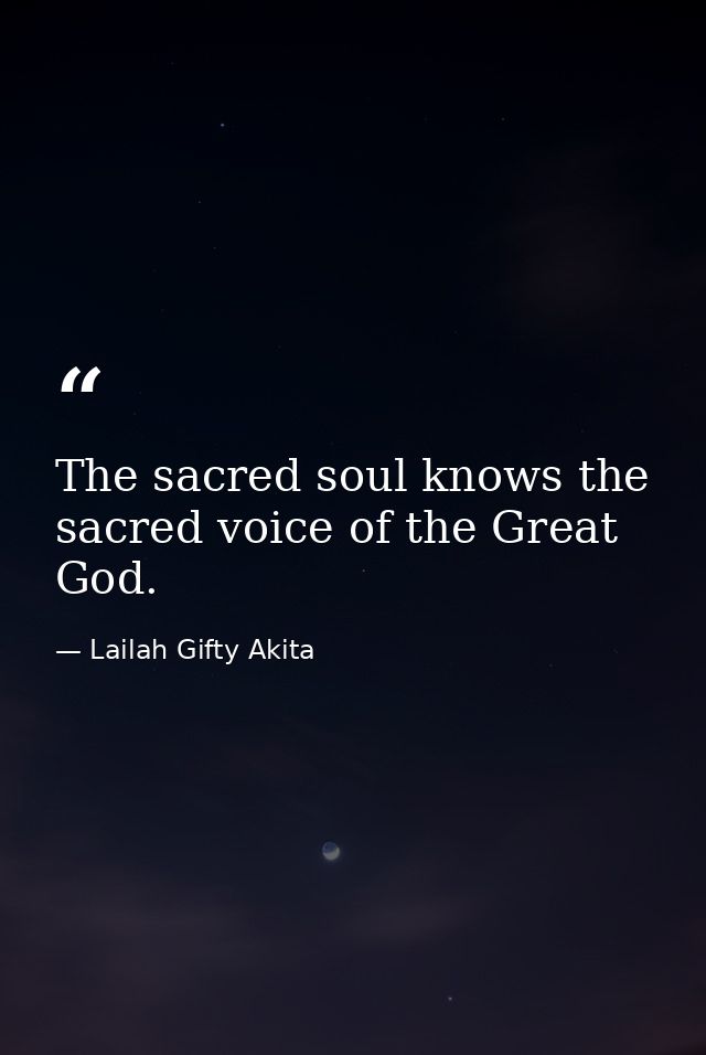 The sacred soul knows the sacred voice of the Great God. — Lailah Gifty Akita