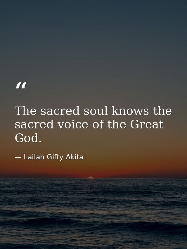 The sacred soul knows the sacred voice of the Great God. — Lailah Gifty Akita