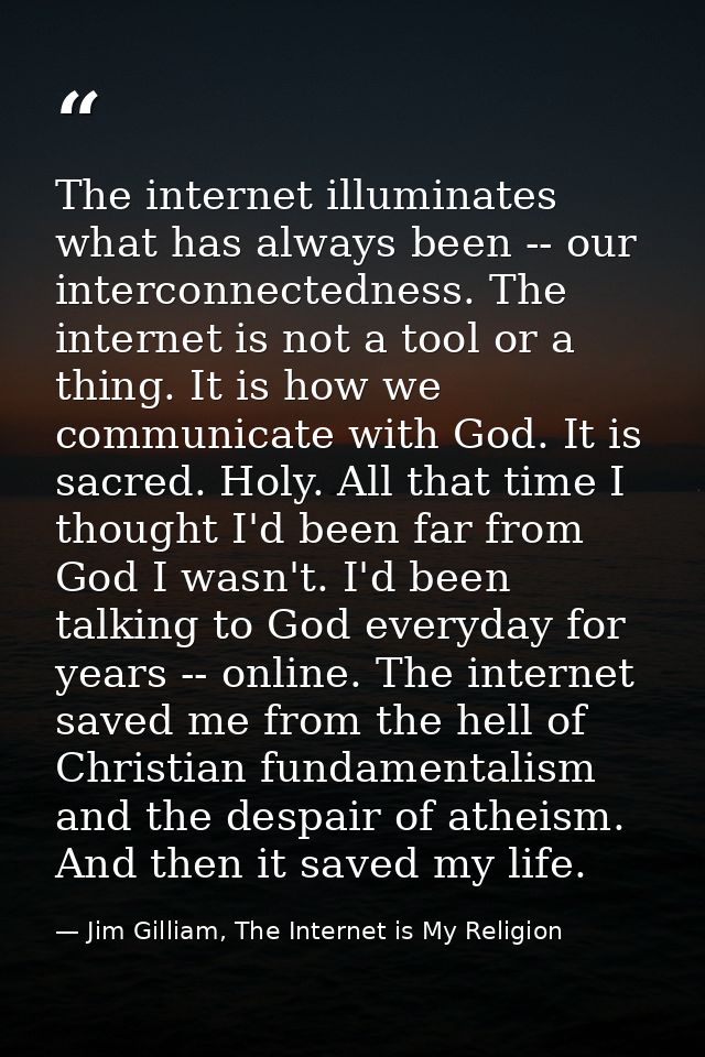 The internet illuminates what has always been -- our interconnectedness. The internet is not a tool or a thing. It is ho — Jim Gilliam, The Internet is My Religion