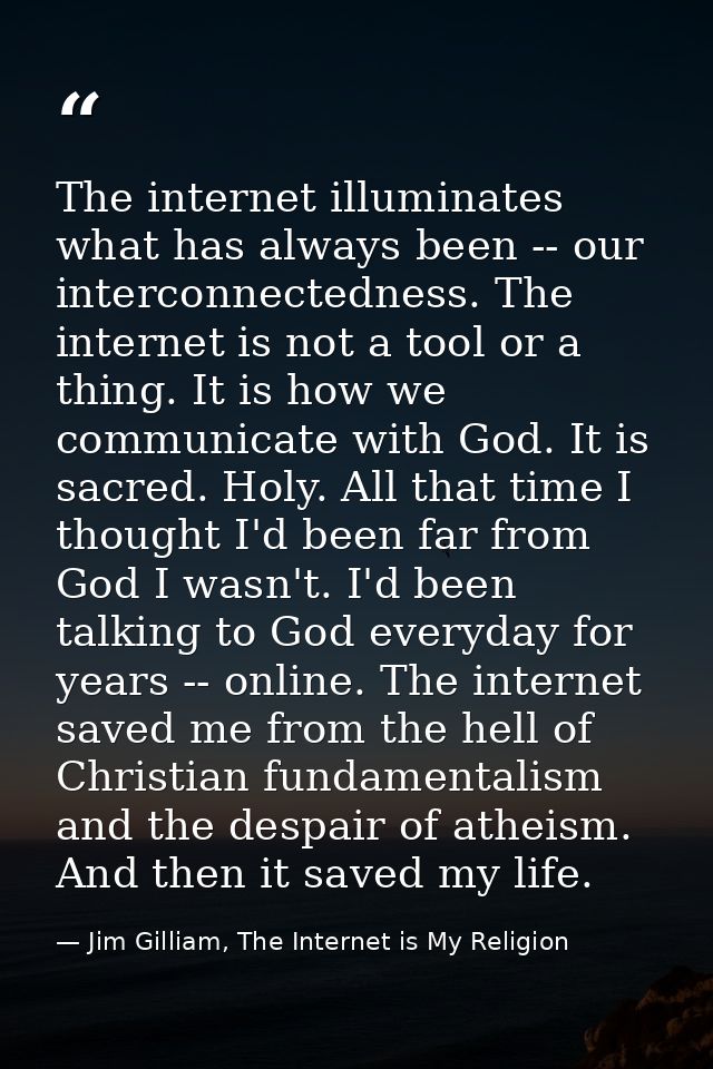 The internet illuminates what has always been -- our interconnectedness. The internet is not a tool or a thing. It is ho — Jim Gilliam, The Internet is My Religion