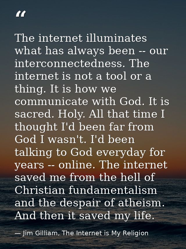 The internet illuminates what has always been -- our interconnectedness. The internet is not a tool or a thing. It is ho — Jim Gilliam, The Internet is My Religion