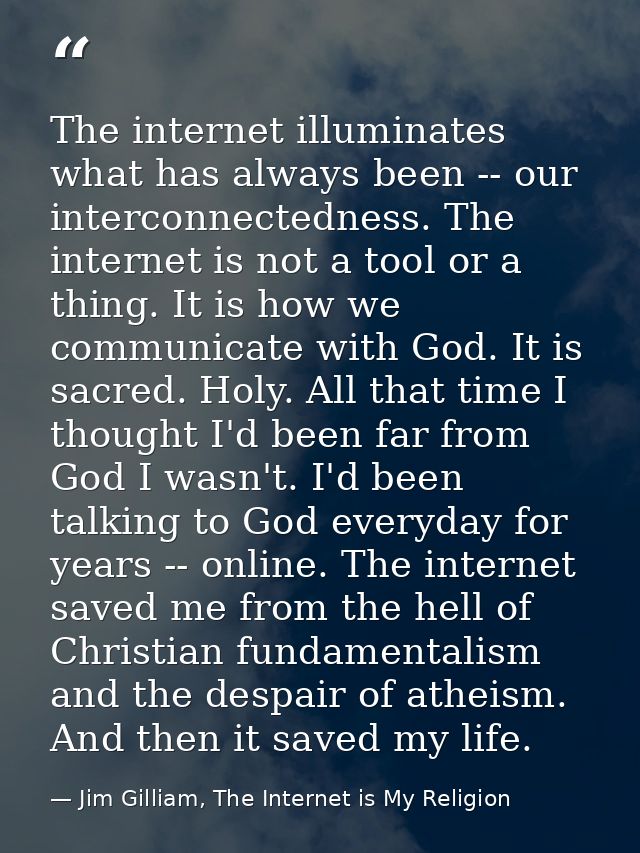The internet illuminates what has always been -- our interconnectedness. The internet is not a tool or a thing. It is ho — Jim Gilliam, The Internet is My Religion