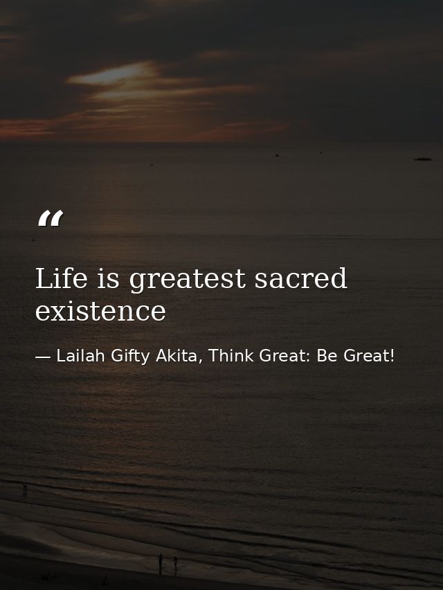 Life is greatest sacred existence — Lailah Gifty Akita, Think Great: Be Great!