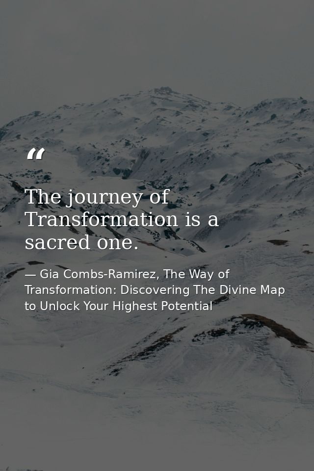 The journey of Transformation is a sacred one. — Gia Combs-Ramirez, The Way of Transformation: Discovering The Divine Map to Unlock Your Highest Potential