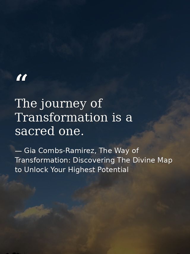 The journey of Transformation is a sacred one. — Gia Combs-Ramirez, The Way of Transformation: Discovering The Divine Map to Unlock Your Highest Potential