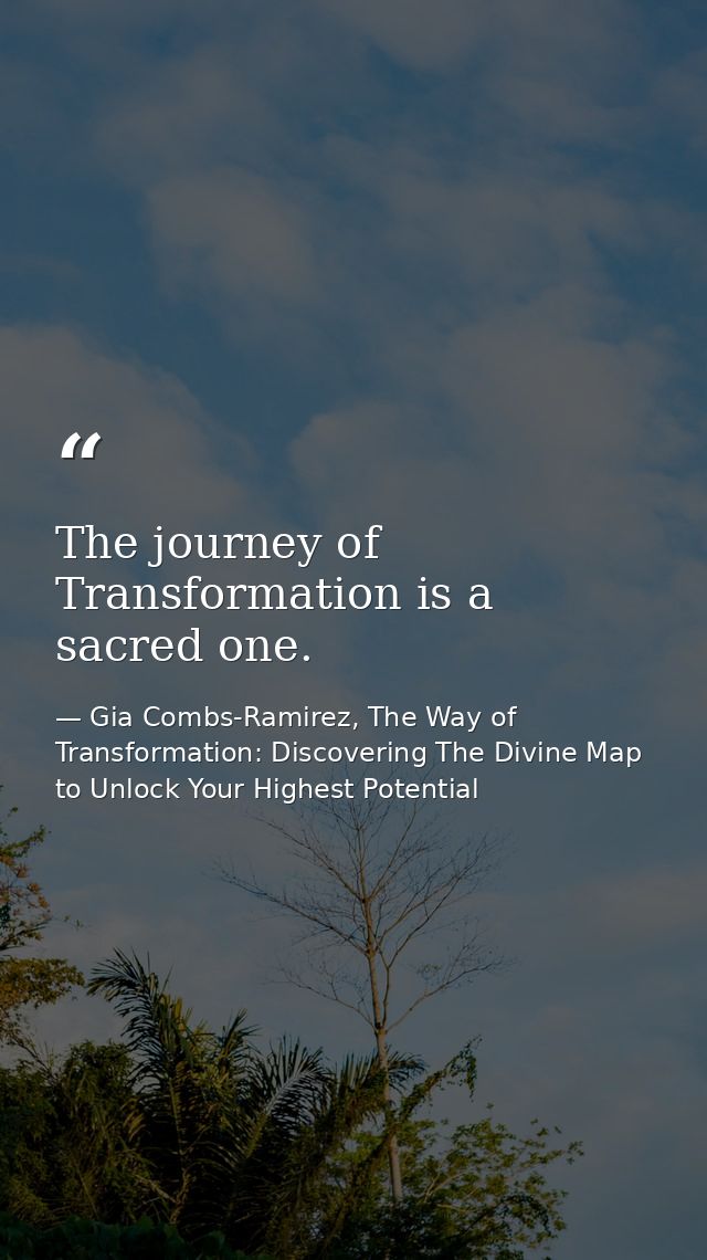 The journey of Transformation is a sacred one. — Gia Combs-Ramirez, The Way of Transformation: Discovering The Divine Map to Unlock Your Highest Potential