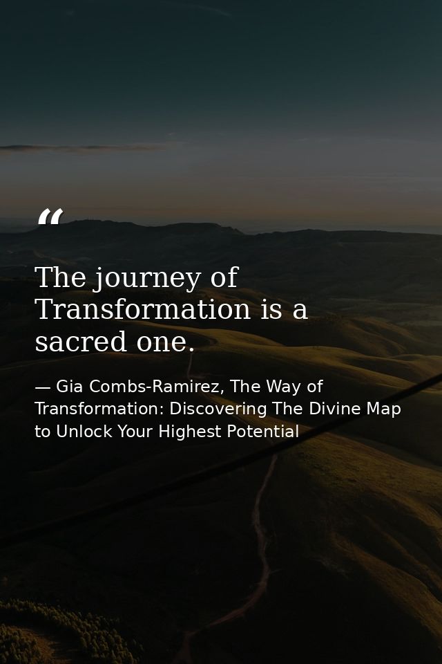 The journey of Transformation is a sacred one. — Gia Combs-Ramirez, The Way of Transformation: Discovering The Divine Map to Unlock Your Highest Potential