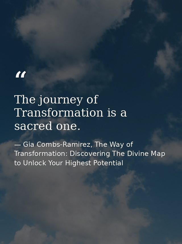 The journey of Transformation is a sacred one. — Gia Combs-Ramirez, The Way of Transformation: Discovering The Divine Map to Unlock Your Highest Potential