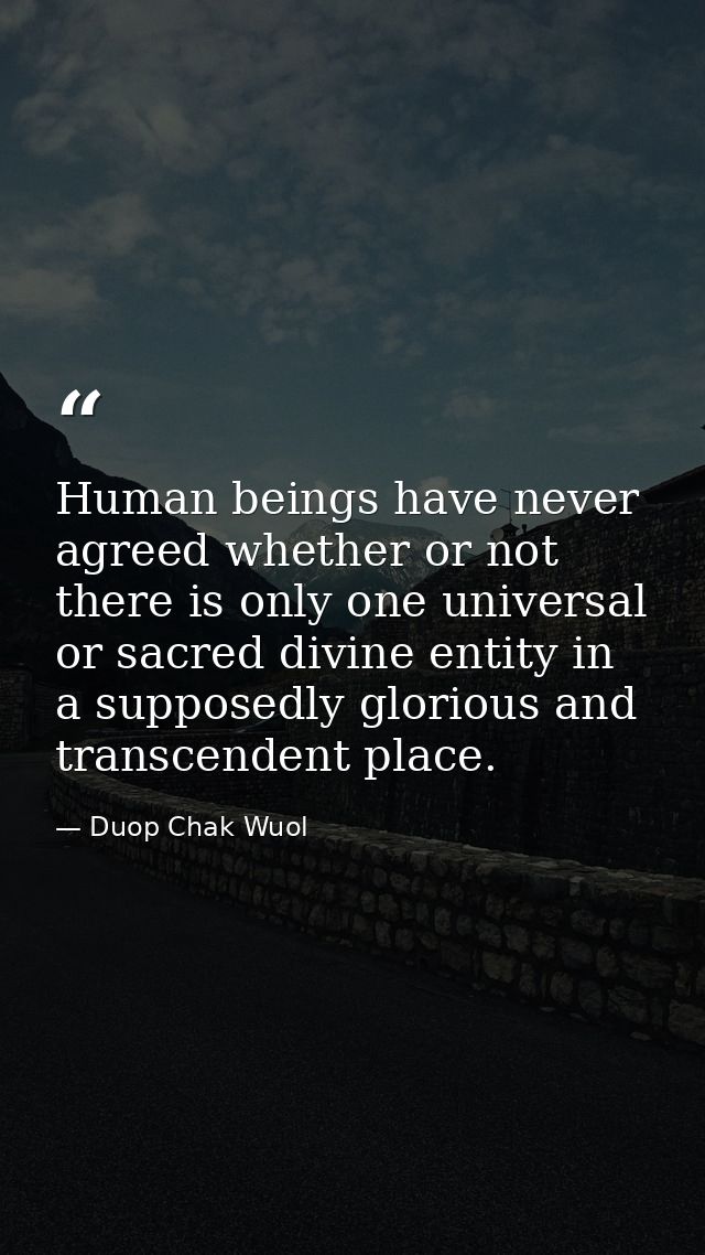 Human beings have never agreed whether or not there is only one universal or sacred divine entity in a supposedly glorio — Duop Chak Wuol