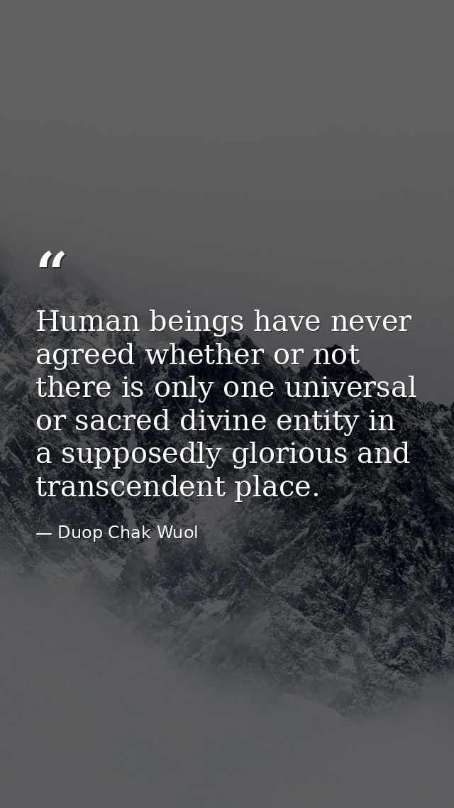 Human beings have never agreed whether or not there is only one universal or sacred divine entity in a supposedly glorio — Duop Chak Wuol
