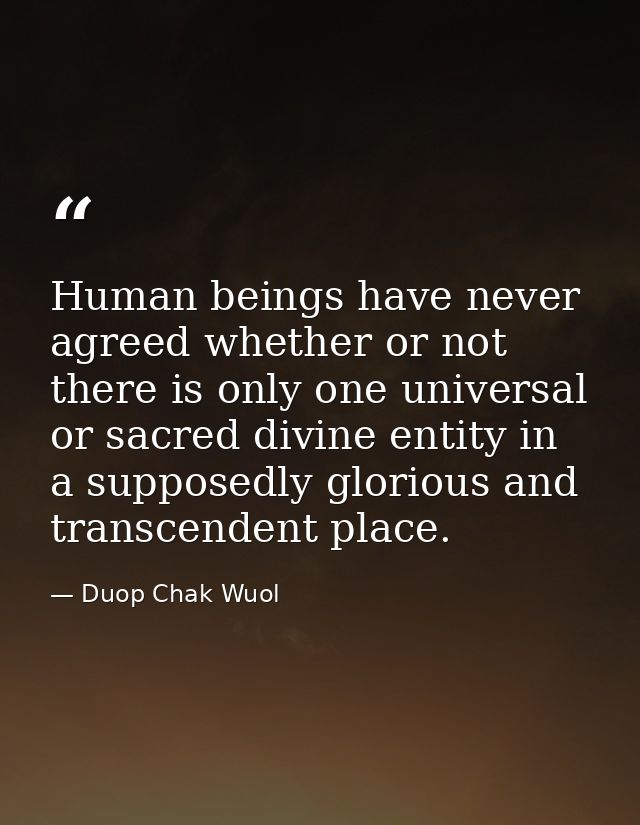 Human beings have never agreed whether or not there is only one universal or sacred divine entity in a supposedly glorio — Duop Chak Wuol