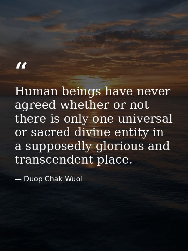 Human beings have never agreed whether or not there is only one universal or sacred divine entity in a supposedly glorio — Duop Chak Wuol