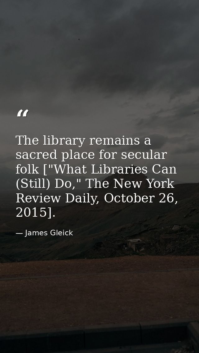 The library remains a sacred place for secular folk ["What Libraries Can (Still) Do," The New York Review Daily, October — James Gleick
