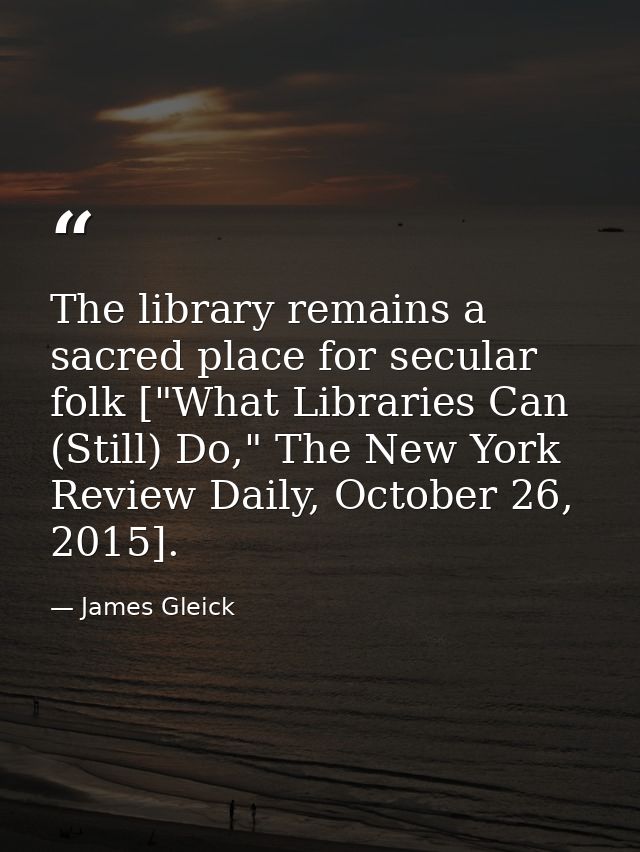 The library remains a sacred place for secular folk ["What Libraries Can (Still) Do," The New York Review Daily, October — James Gleick