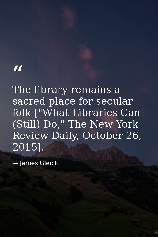 The library remains a sacred place for secular folk ["What Libraries Can (Still) Do," The New York Review Daily, October — James Gleick