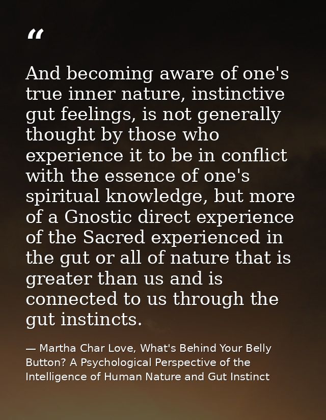 And becoming aware of one's true inner nature, instinctive gut feelings, is not generally thought by those who experienc — Martha Char Love, What's Behind Your Belly Button? A Psychological Perspective of the Intelligence of Human Nature and Gut Instinct