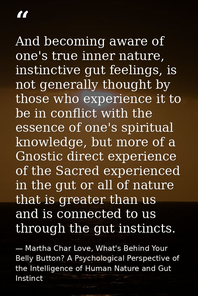 And becoming aware of one's true inner nature, instinctive gut feelings, is not generally thought by those who experienc — Martha Char Love, What's Behind Your Belly Button? A Psychological Perspective of the Intelligence of Human Nature and Gut Instinct