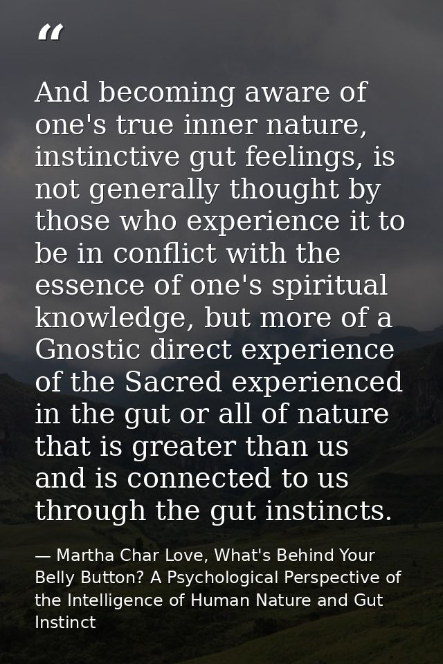 And becoming aware of one's true inner nature, instinctive gut feelings, is not generally thought by those who experienc — Martha Char Love, What's Behind Your Belly Button? A Psychological Perspective of the Intelligence of Human Nature and Gut Instinct