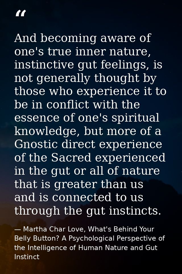 And becoming aware of one's true inner nature, instinctive gut feelings, is not generally thought by those who experienc — Martha Char Love, What's Behind Your Belly Button? A Psychological Perspective of the Intelligence of Human Nature and Gut Instinct
