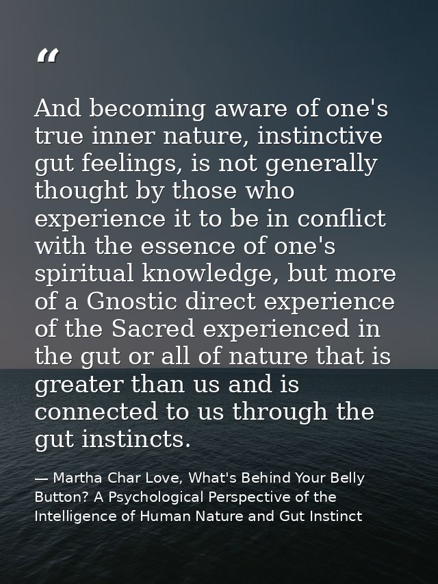 And becoming aware of one's true inner nature, instinctive gut feelings, is not generally thought by those who experienc — Martha Char Love, What's Behind Your Belly Button? A Psychological Perspective of the Intelligence of Human Nature and Gut Instinct