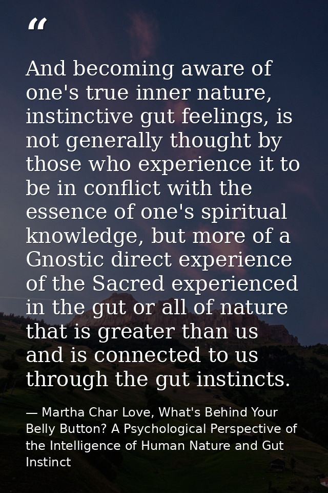 And becoming aware of one's true inner nature, instinctive gut feelings, is not generally thought by those who experienc — Martha Char Love, What's Behind Your Belly Button? A Psychological Perspective of the Intelligence of Human Nature and Gut Instinct
