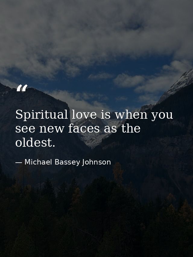 Spiritual love is when you see new faces as the oldest. — Michael Bassey Johnson