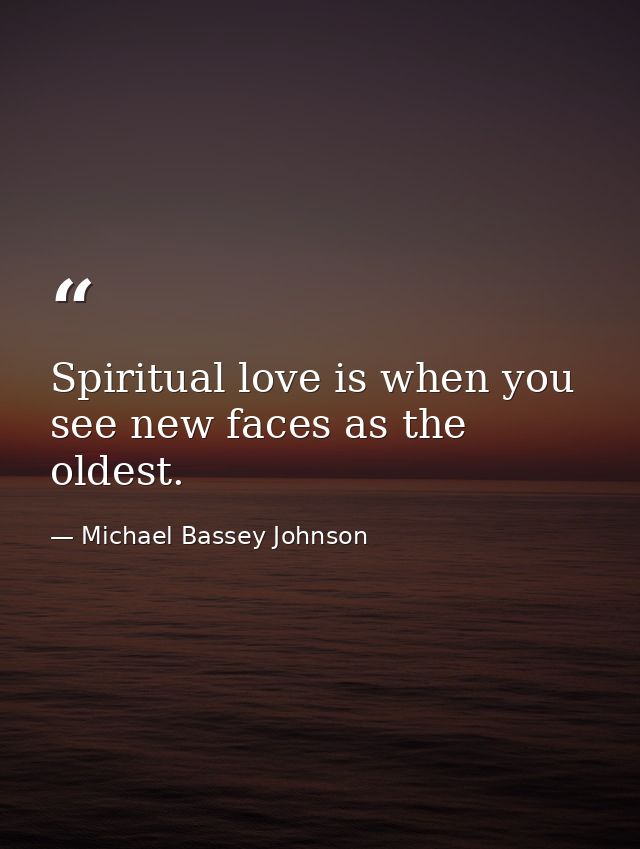 Spiritual love is when you see new faces as the oldest. — Michael Bassey Johnson