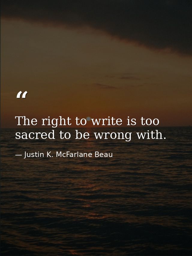 The right to write is too sacred to be wrong with. — Justin K. McFarlane Beau