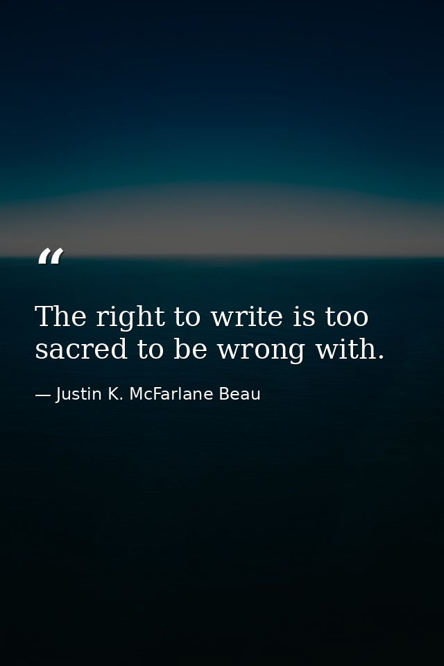 The right to write is too sacred to be wrong with. — Justin K. McFarlane Beau