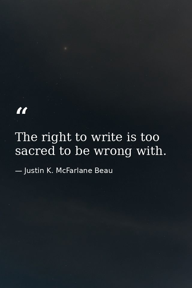 The right to write is too sacred to be wrong with. — Justin K. McFarlane Beau