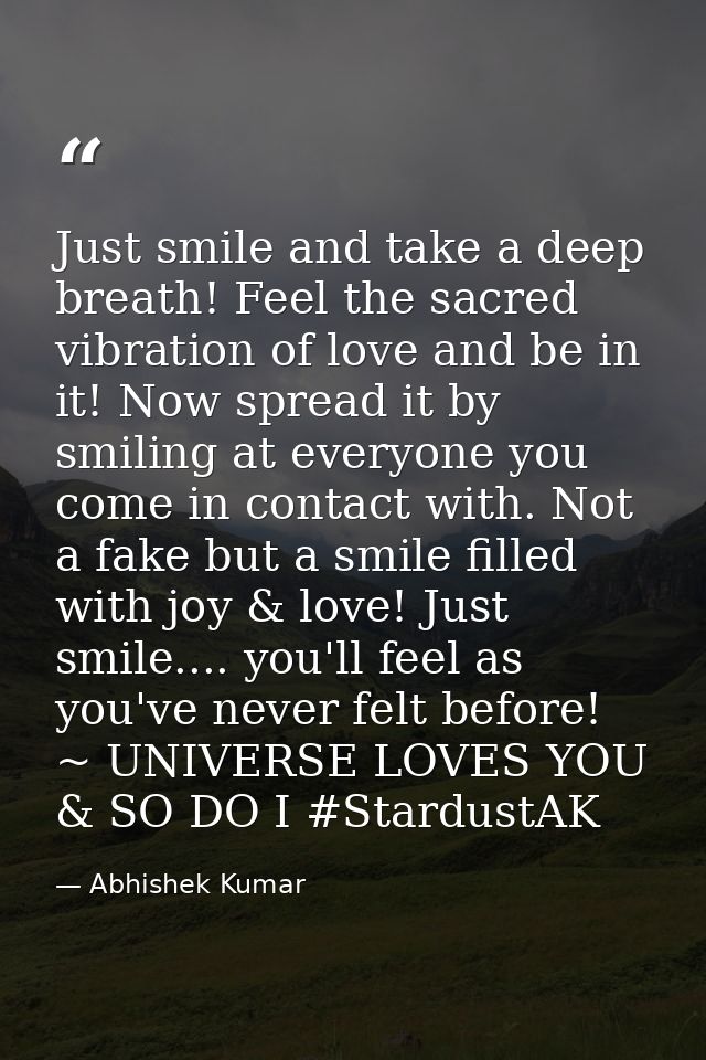 Just smile and take a deep breath! Feel the sacred vibration of love and be in it! Now spread it by smiling at everyone  — Abhishek Kumar