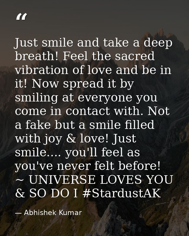 Just smile and take a deep breath! Feel the sacred vibration of love and be in it! Now spread it by smiling at everyone  — Abhishek Kumar