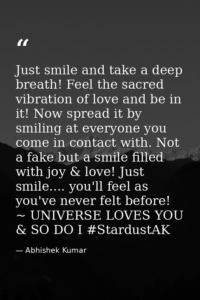 Just smile and take a deep breath! Feel the sacred vibration of love and be in it! Now spread it by smiling at everyone  — Abhishek Kumar