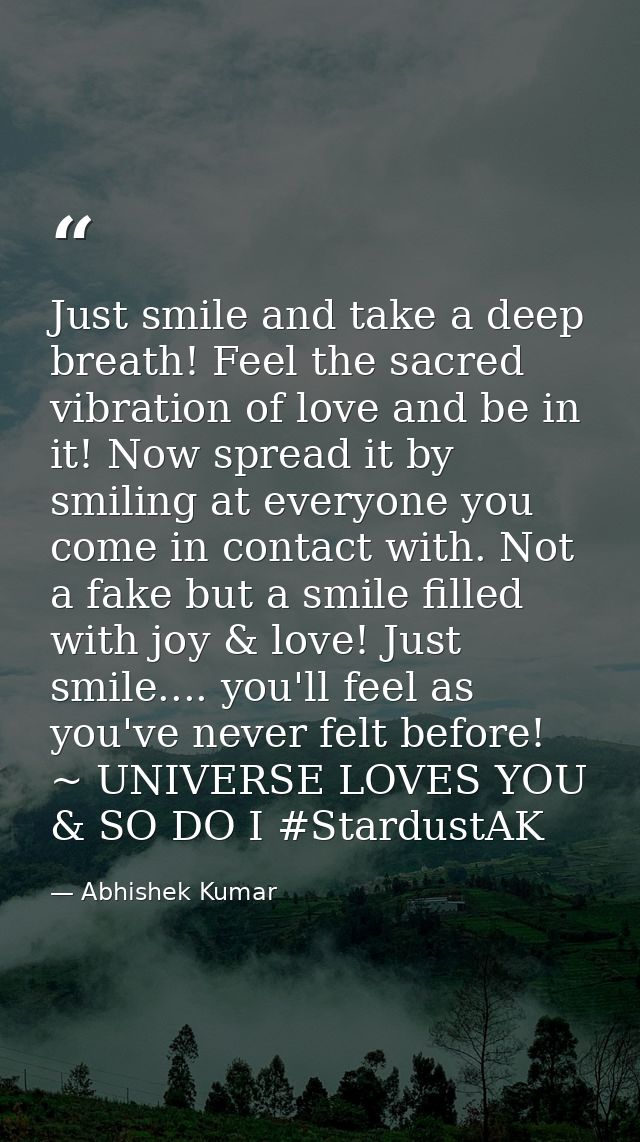 Just smile and take a deep breath! Feel the sacred vibration of love and be in it! Now spread it by smiling at everyone  — Abhishek Kumar