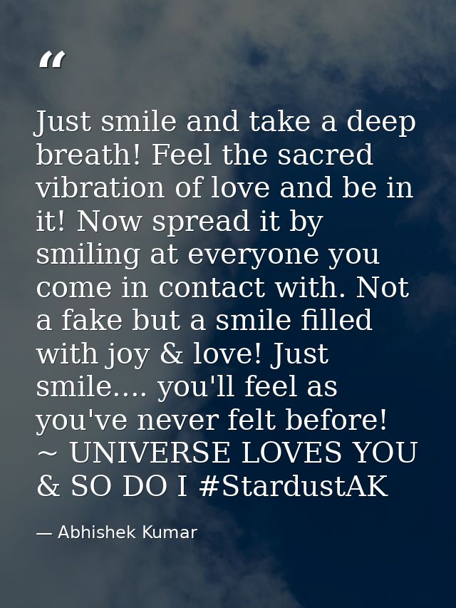 Just smile and take a deep breath! Feel the sacred vibration of love and be in it! Now spread it by smiling at everyone  — Abhishek Kumar