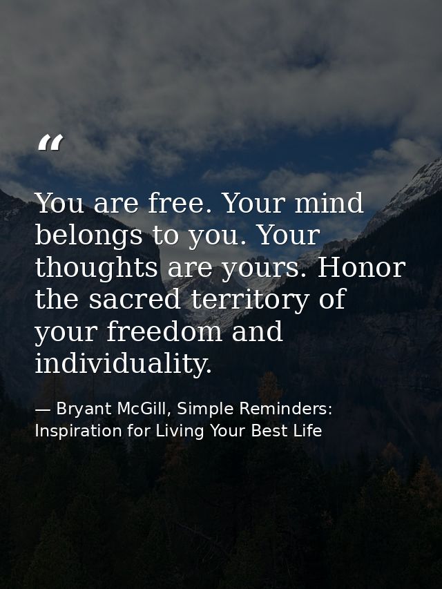 You are free. Your mind belongs to you. Your thoughts are yours. Honor the sacred territory of your freedom and individu — Bryant McGill, Simple Reminders: Inspiration for Living Your Best Life