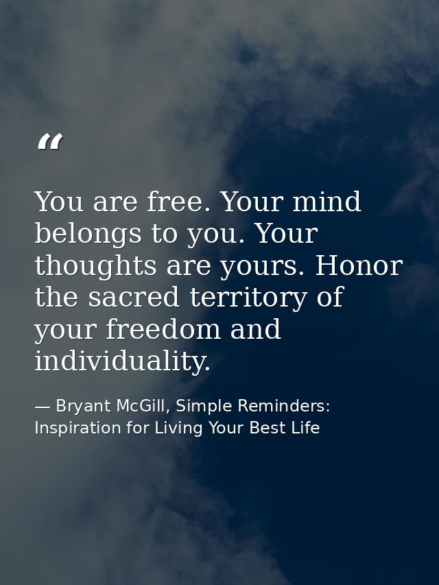 You are free. Your mind belongs to you. Your thoughts are yours. Honor the sacred territory of your freedom and individu — Bryant McGill, Simple Reminders: Inspiration for Living Your Best Life