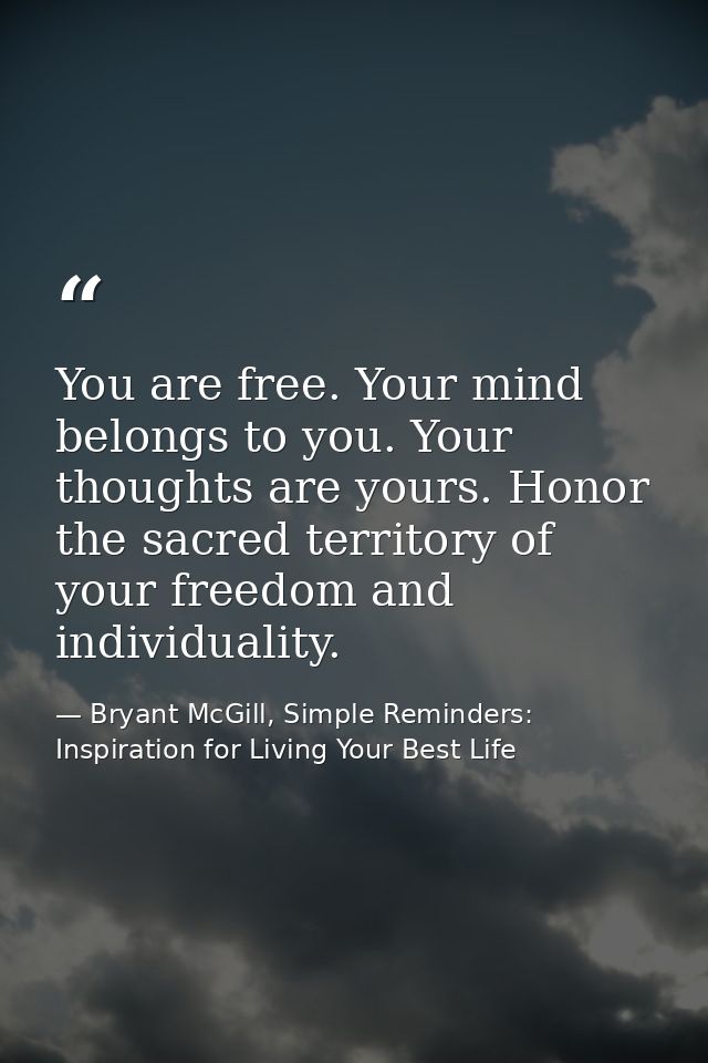 You are free. Your mind belongs to you. Your thoughts are yours. Honor the sacred territory of your freedom and individu — Bryant McGill, Simple Reminders: Inspiration for Living Your Best Life