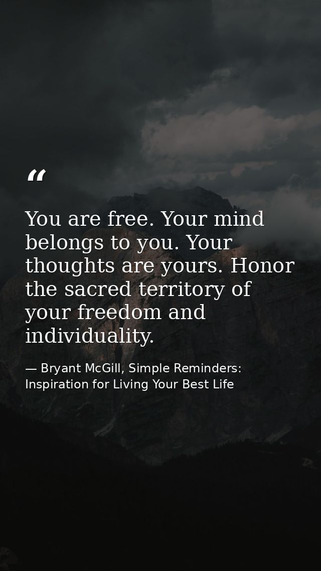 You are free. Your mind belongs to you. Your thoughts are yours. Honor the sacred territory of your freedom and individu — Bryant McGill, Simple Reminders: Inspiration for Living Your Best Life