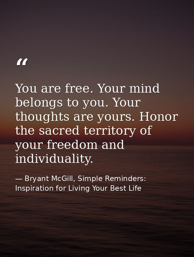 You are free. Your mind belongs to you. Your thoughts are yours. Honor the sacred territory of your freedom and individu — Bryant McGill, Simple Reminders: Inspiration for Living Your Best Life