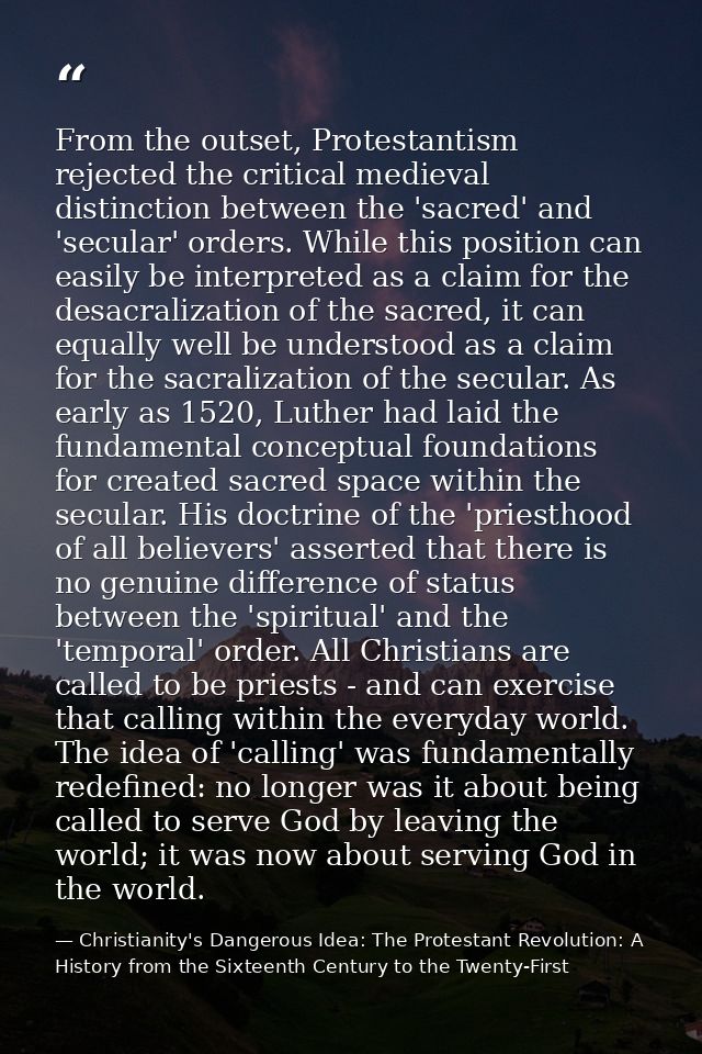 From the outset, Protestantism rejected the critical medieval distinction between the 'sacred' and 'secular' orders. Whi — Christianity's Dangerous Idea: The Protestant Revolution: A History from the Sixteenth Century to the Twenty-First