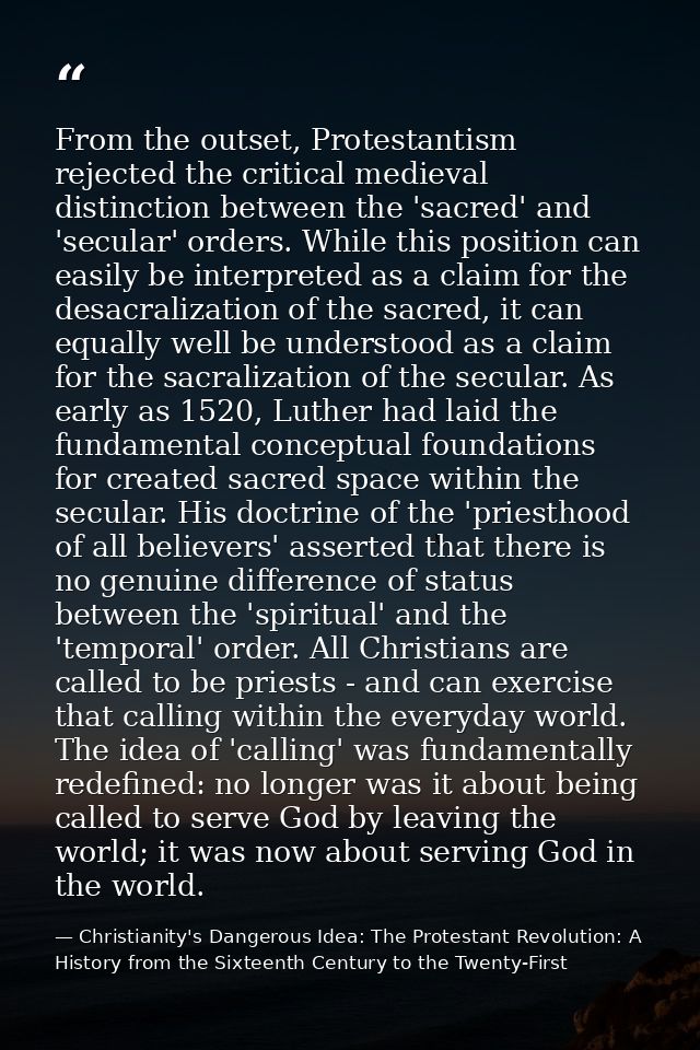 From the outset, Protestantism rejected the critical medieval distinction between the 'sacred' and 'secular' orders. Whi — Christianity's Dangerous Idea: The Protestant Revolution: A History from the Sixteenth Century to the Twenty-First