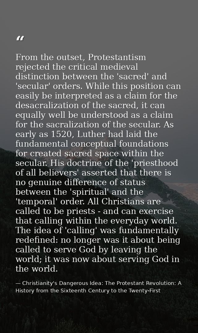 From the outset, Protestantism rejected the critical medieval distinction between the 'sacred' and 'secular' orders. Whi — Christianity's Dangerous Idea: The Protestant Revolution: A History from the Sixteenth Century to the Twenty-First